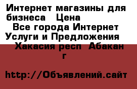 	Интернет магазины для бизнеса › Цена ­ 5000-10000 - Все города Интернет » Услуги и Предложения   . Хакасия респ.,Абакан г.